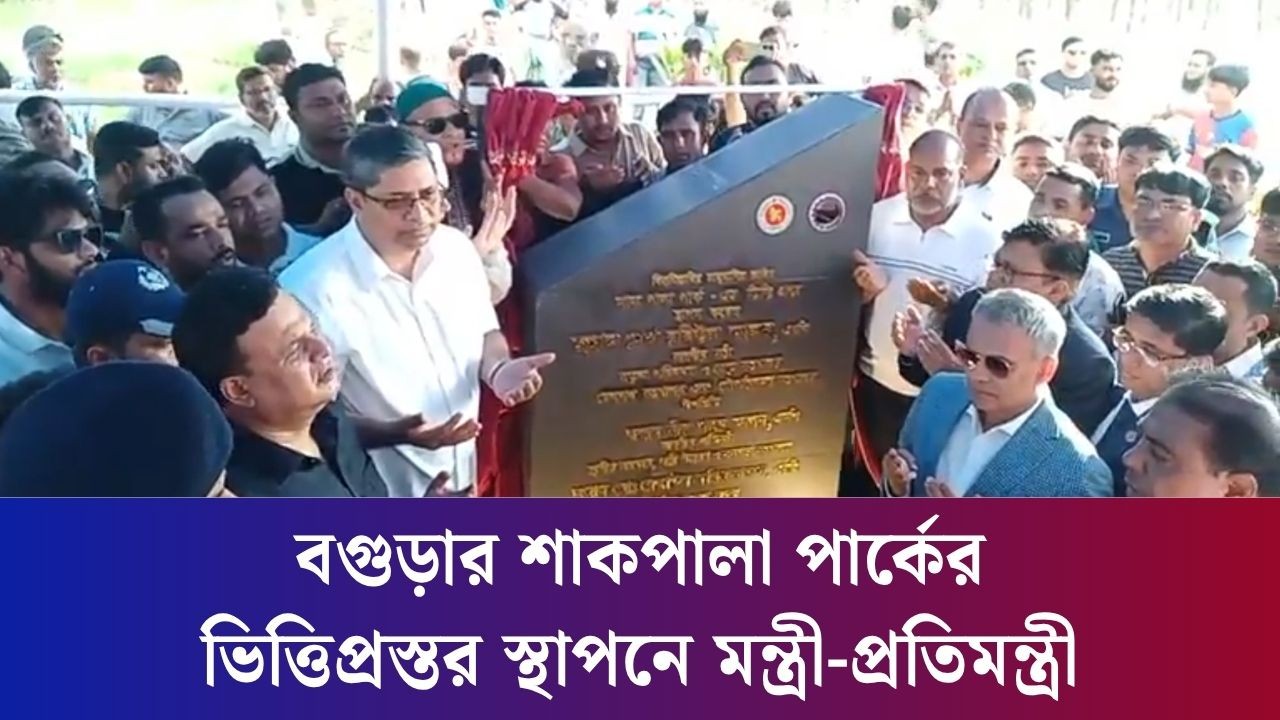 বগুড়ার শাকপালা পার্কের ভিত্তিপ্রস্তর স্থাপনে মন্ত্রী-প্রতিমন্ত্রী